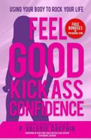 Feel Good Kick Ass Confidence: Using Your Body to Rock Your Life 1540871347 Book Cover