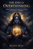 The End of Overthinking: A Brain Training Manual Through Science, Discipline & the Intelligence of Maa Kali B0GJ8WL8FY Book Cover