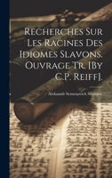 Recherches Sur Les Racines Des Idiomes Slavons. Ouvrage Tr. [By C.P. Reiff]. 0270542728 Book Cover
