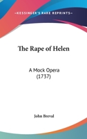 The rape of Helen: a mock-opera. As it is acted at the Theatre Royal in Covent Garden. By John Breval, Esq; 114907714X Book Cover
