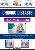CHRONIC DISEASES TREATMENT GUIDE: Comprehensive Strategies, Latest Medical Advances, And Holistic Approaches To Managing Long-Term Health Conditions Effectively B0G6L99ZK9 Book Cover