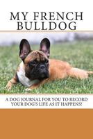 My French Bulldog: A dog journal for you to record your dog's life as it happens! 1494282046 Book Cover