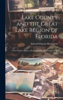 Lake County and the Great Lake Region of Florida; A Few Pictures Taken at Random in the Garden Spot of the State; 1021929972 Book Cover