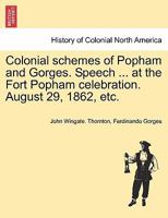 Colonial schemes of Popham and Gorges. Speech ... at the Fort Popham celebration. August 29, 1862, etc. 1241548870 Book Cover