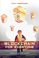 Blockchain for Everyone: A Guide for Absolute Newbies: The Technology and the Cyber-Economy That Have Already Changed Our Future. 1513676709 Book Cover