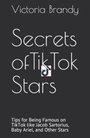 Secrets of TikTok Stars: Tips for Being Famous on TikTok like Jacob Sartorius, Baby Ariel, and Other Stars 1677873582 Book Cover