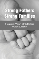 Strong Fathers Strong Families: Helping Your Child Deal With Death: Encouraging Fathers B091NQ8KLZ Book Cover