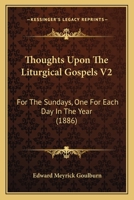 Thoughts Upon The Liturgical Gospels V2: For The Sundays, One For Each Day In The Year 0548893276 Book Cover
