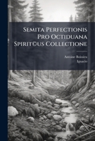 Semita Perfectionis Pro Octiduana Spirit©us Collectione: Ad Normam Exercitiorum S. Patris Ignatii... 1276986793 Book Cover