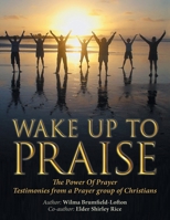 Wake Up to Praise: The Power of Prayer Testimonies from a Prayer Group of Christians 1664148361 Book Cover
