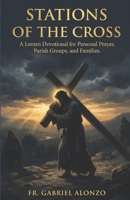 STATIONS OF THE CROSS: A Lenten Devotional for Personal Prayer, Parish Groups, and Families. B0GQF8TX7C Book Cover