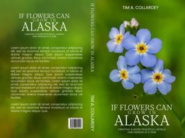 If Flowers Can Grow in Alaska: Creating a More Peaceful World One Person at a Time 1965435092 Book Cover