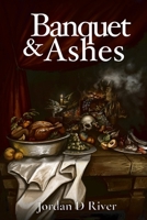 Banquet & Ashes: A Book of Gold & Hunger, of Gates & Fire, of Feasts That Devour and Flames That Purge B0F53CDZGT Book Cover
