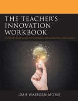 The Teacher's Innovation Workbook: A Step-by-Step Guide to Planning and Achieving your Goals 1475839006 Book Cover