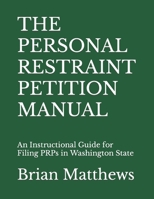 THE PERSONAL RESTRAINT PETITION MANUAL: An Instructional Guide for Filing PRPs in Washington State B0BFV9HJC7 Book Cover