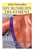 DIY Sunburn Treatment: 40 Homemade Recipes To Heal Even Severe Sunburns 1976245893 Book Cover