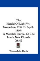 The Herald Of Light V4, November, 1859 To April, 1860: A Monthly Journal Of The Lord's New Church 1120888476 Book Cover