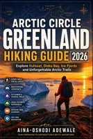 ARCTIC CIRCLE GREENLAND HIKING GUIDE 2026: Explore Ilulissat, Disko Bay, Ice Fjords and Unforgettable Arctic Trails (THE TRAIL COMPANION COLLECTION) B0H2QK4QDK Book Cover