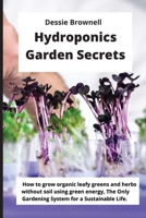 Hydroponics Garden Secrets: How to grow organic leafy greens and herbs without soil using green energy, The Only Gardening System for a Sustainable Life. 1803041366 Book Cover