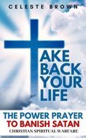 Take Back Your Life: The Power Prayer to Banish Satan (Christian Spiritual Warfare Books / Powerful Armor Against Demons) 1706697538 Book Cover