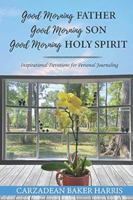 GOOD MORNING FATHER, GOOD MORNING SON, GOOD MORNING HOLY SPIRIT: Inspirational Devotions For Personal Journaling B0B2X6F113 Book Cover