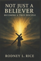 Not Just a Believer: Becoming a True Disciple B0FFBM69F8 Book Cover