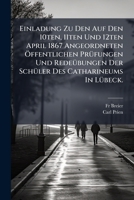 Einladung Zu Den Auf Den 10ten, 11ten Und 12ten April 1867 Angeordneten Öffentlichen Prüfungen Und Redeübungen Der Schüler Des Catharineums In Lübeck... 1270879421 Book Cover