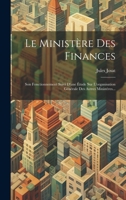 Le Ministère Des Finances: Son Fonctionnement Suivi D'une Étude Sur L'organisation Générale Des Autres Ministères... 1020553308 Book Cover