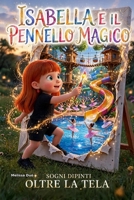 ISABELLA E IL PENNELLO MAGICO: SOGNI DIPINTI OLTRE LA TELA (Italian Edition) B0HHWT5ZSY Book Cover