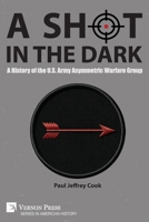 A Shot in the Dark: A History of the U.S. Army Asymmetric Warfare Group (American History) B0DPL9VK3K Book Cover
