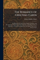 The Romance of Greeting Cards: An Historical Account of the Origin, Evolution, and Development of Christmas Card, Valentine, and Other Forms of ... From the Earliest Days to the Present Time 1025961153 Book Cover