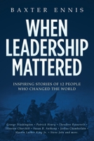 When Leadership Mattered: Inspiring Stories of 12 People Who Changed The World 1543137709 Book Cover