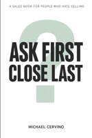 Ask First, Close Last: A Sales Book for People Who Hate Selling B0GTFRLRQG Book Cover