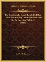 Die theologische Schule Basels und ihre Lehrer: Von Stiftung der Hochschule 1460 bis zu Dewette ... 3743613735 Book Cover