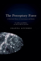 The Perceptory Force: The Structural Theory of Consciousness and Reality 1764762207 Book Cover