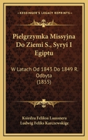 Pielgrzymka Missyjna Do Ziemi S., Syryi I Egiptu: W Latach Od 1843 Do 1849 R. Odbyta (1855) 1168469546 Book Cover
