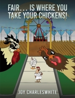 Fair...Is Where You Take Your Chickens 1962840670 Book Cover