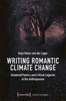 Writing Romantic Climate Change: Gendered Poetics and Critical Legacies in the Anthropocene (Literary Ecologies) 3837672751 Book Cover