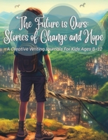 The Future Is Ours: Stories Of Change And: A Creative Writing Prompts For Kids Ages 8-12 B0CFZJM3R5 Book Cover