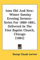 Isms Old and New: Winter Sunday Evening Sermon-Series for 1880-1881, Delivered in the First Baptist Church, Chicago 1437132375 Book Cover