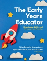 The Early Years Educator: Knowledge, Skills, and Professional Practice: A handbook for apprentices, diploma students, and practitioners. 1068215704 Book Cover