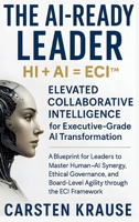 The AI-Ready Leader: HI + AI = ECI(TM) - Elevated Collaborative Intelligence for AI-Powered Transformation: A Blueprint for Executive Leaders to Master Human-AI Synergy through the ECI Framework B0GT8MSNCH Book Cover