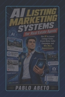 AI Listing Marketing Systems for Real Estate Agents: Use AI to Launch Listings Faster, Create Better Seller Campaigns, and Win More Appointments B0H4CCMWXY Book Cover
