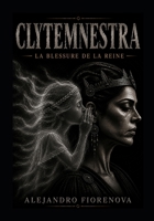 CLYTEMNESTRE LA BLESSURE DE LA REINE: LA PERSISTANCE DES CONSÉQUENCES (AGAMEMNON MYTH La guerre de Troie intérieure) (French Edition) B0HG155ZQM Book Cover