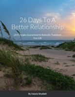 26 Days To A Better Relationship: 26 Principles Guaranteed to Radically Transform Your Life 138764520X Book Cover