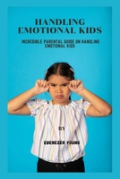 Handling emotional kids: Incredible parental guide on handling emotional kids B0BLR71CHW Book Cover