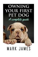 Owning Your First Pet Dog: A Complete Guide 198198240X Book Cover