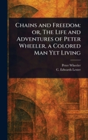 Chains and Freedom: or, The Life and Adventures of Peter Wheeler, a Colored Man Yet Living 102348062X Book Cover