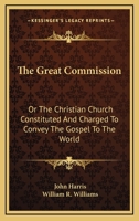 The Great Commission: Or, The Christian Church Constituted and Charged to Convey the Gospel to the World 1362747734 Book Cover