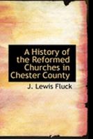 A History of the Reformed Churches in Chester County 1016769962 Book Cover
